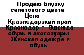 Продаю блузку салатового цвета  › Цена ­ 300 - Краснодарский край, Краснодар г. Одежда, обувь и аксессуары » Женская одежда и обувь   